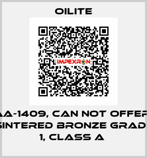 AA-1409, can not offer  Sintered Bronze Grade 1, class A  Oilite